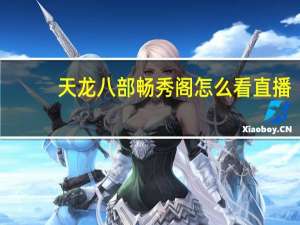 天龙八部畅秀阁怎么看直播（天龙八部畅秀阁直播间）