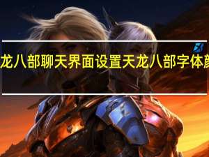 天龙八部聊天界面设置 天龙八部字体颜色代码