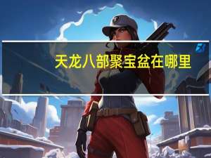 天龙八部聚宝盆在哪里（天龙八部聚宝盆）