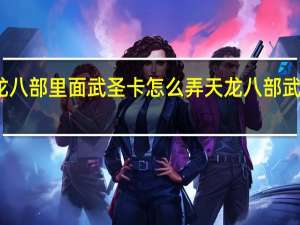 天龙八部里面武圣卡怎么弄 天龙八部武圣卡领取