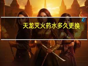 天龙灭火药水多久更换（天龙灭情不灭）