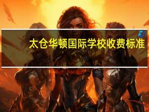 太仓华顿国际学校收费标准