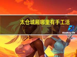 太仓城厢哪里有手工活