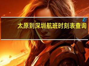 太原到深圳航班时刻表查询（深圳至太原航班时刻表）