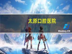 太原口腔医院(太原市哪个牙科医院好)