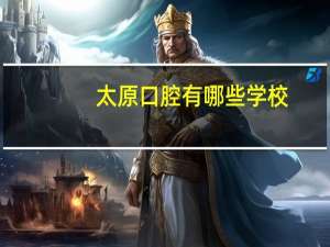 太原口腔有哪些学校，太原有什么好的卫校