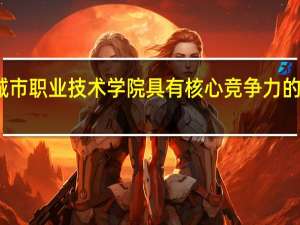太原城市职业技术学院具有核心竞争力的专业有哪些