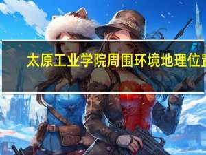 太原工业学院周围环境地理位置