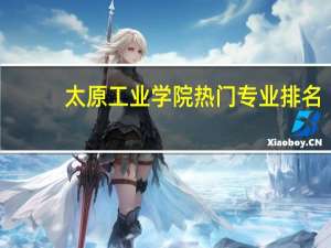 太原工业学院热门专业排名
