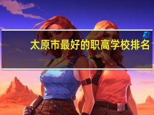 太原市最好的职高学校排名