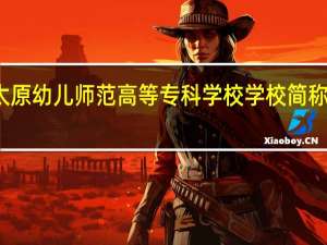 太原幼儿师范高等专科学校学校简称是什么