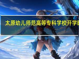太原幼儿师范高等专科学校开学时间