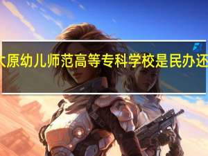 太原幼儿师范高等专科学校是民办还是公办