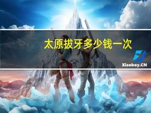 太原拔牙多少钱一次(拔牙需要多少钱)