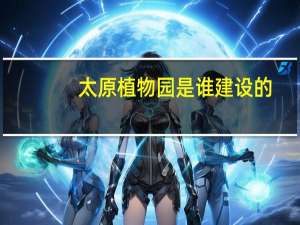 太原植物园是谁建设的
