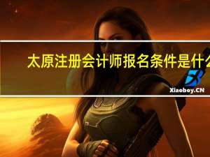 太原注册会计师报名条件是什么