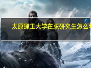 太原理工大学在职研究生怎么考