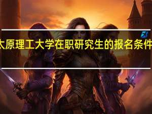 太原理工大学在职研究生的报名条件及入口