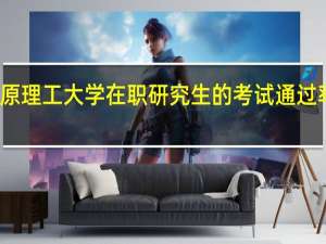 太原理工大学在职研究生的考试通过率怎么样