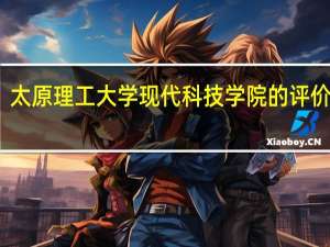 太原理工大学现代科技学院的评价如何