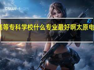 太原电力高等专科学校什么专业最好啊 太原电力高等专科学校