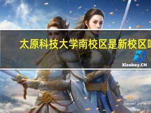 太原科技大学南校区是新校区吗