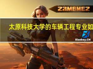 太原科技大学的车辆工程专业如何