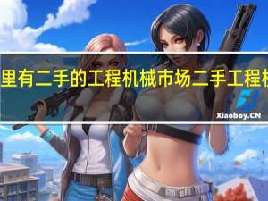 太原那里有二手的工程机械市场 二手工程机械交易市场