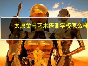 太原金马艺术培训学校怎么样