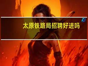太原铁路局招聘好进吗