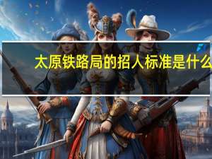 太原铁路局的招人标准是什么