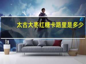 太古 大枣红糖卡路里是多少