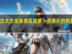 太古 太古佳麦南瓜胡萝卜燕麦片的热量是多少