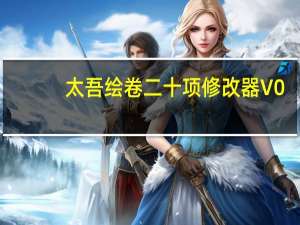 太吾绘卷二十项修改器 V0.0.1 绿色版（太吾绘卷二十项修改器 V0.0.1 绿色版功能简介）