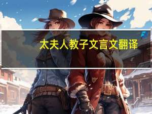 太夫人教子文言文翻译（太夫）