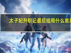 太子妃升职记最后结局什么意思（太子妃升职记结局是什么意思）