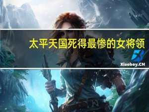 太平天国死得最惨的女将领（文化大革死了多少将领）