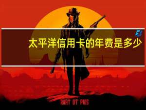 太平洋信用卡的年费是多少（申请条件是什么）