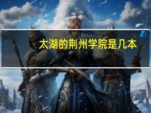 太湖的荆州学院是几本