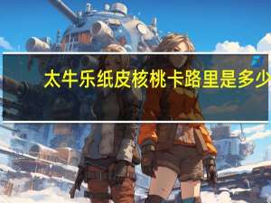太牛乐 纸皮核桃卡路里是多少
