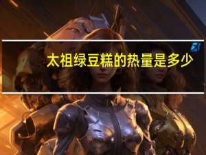 太祖 绿豆糕的热量是多少