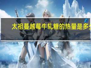 太祖 蔓越莓牛轧糖的热量是多少