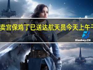 太空外卖宫保鸡丁已送达 航天员今天上午干什么装WiFi