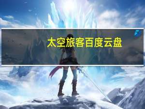 太空旅客百度云盘（太空旅客百度云）