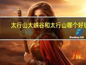 太行山大峡谷和太行山哪个好玩
