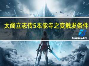 太阁立志传5本能寺之变触发条件时间（太阁立志传5本能寺之变触发条件）