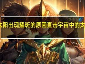 太阳出现耀斑的原因 直击宇宙中的太阳耀斑