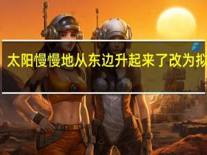 太阳慢慢地从东边升起来了改为拟人句