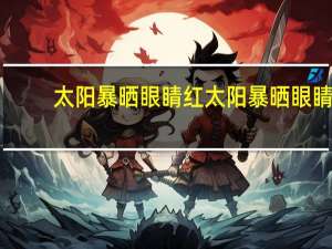 太阳暴晒眼睛红 太阳暴晒眼睛红血丝