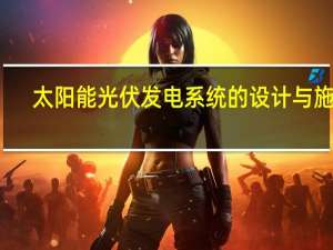 太阳能光伏发电系统的设计与施工（太阳能光伏发电系统）